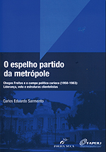 O espelho partido da metrópole - Chagas Freitas e o campo político carioca (1950-1983): Liderança, voto e estruturas clientelistas